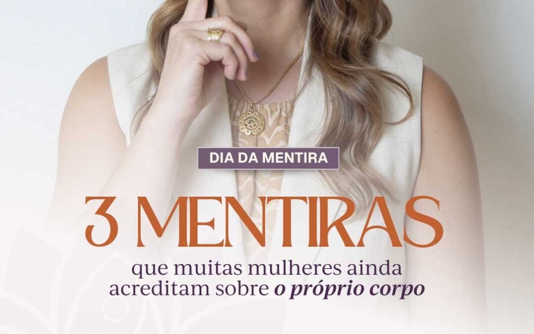 Dia da Mentira: 3 mentiras que muitas mulheres ainda acreditam sobre o próprio corpo