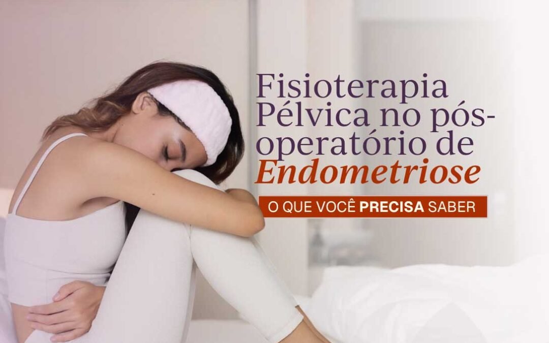 Fisioterapia Pélvica na Endometriose: Por que o cuidado deve começar antes e continuar após a cirurgia?