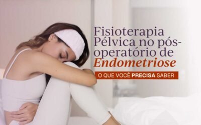Fisioterapia Pélvica na Endometriose: Por que o cuidado deve começar antes e continuar após a cirurgia?